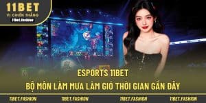 Esports 11BET - Bộ Môn Làm Mưa Làm Gió Thời Gian Gần Đây